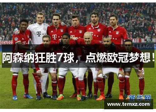 阿森纳狂胜7球，点燃欧冠梦想！