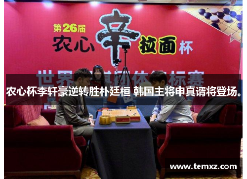 农心杯李轩豪逆转胜朴廷桓 韩国主将申真谞将登场。