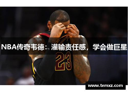 NBA传奇韦德：灌输责任感，学会做巨星